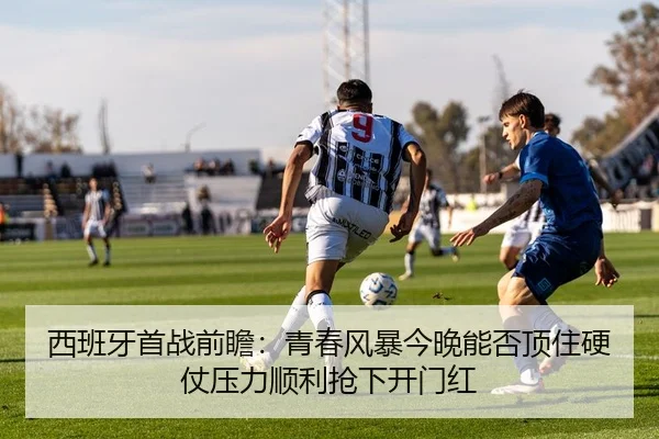 西班牙首战前瞻：青春风暴今晚能否顶住硬仗压力顺利抢下开门红